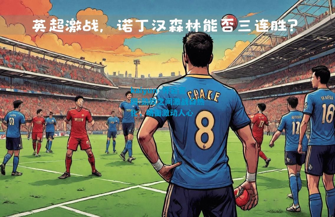 劲敌之间激战白热化，场面激动人心