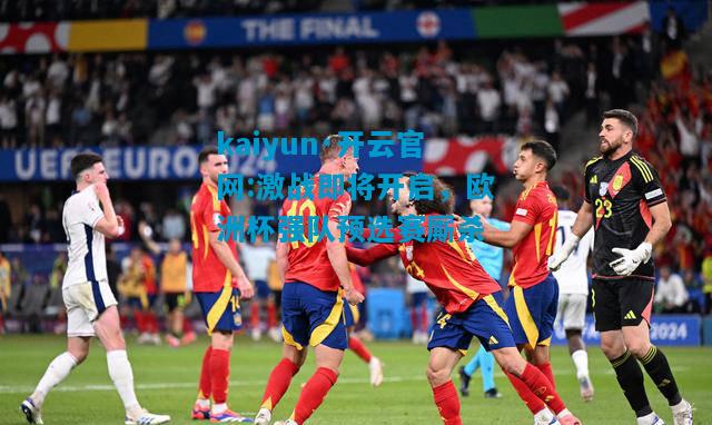 kaiyun·开云官网:激战即将开启，欧洲杯强队预选赛厮杀