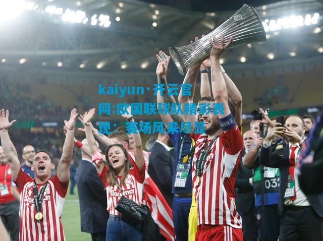 kaiyun·开云官网:欧国联球队精彩表现：赛场风采尽显