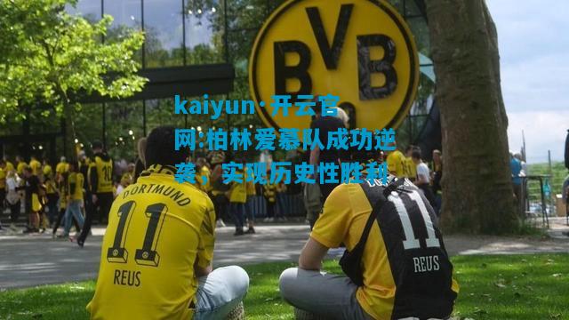 kaiyun·开云官网:柏林爱慕队成功逆袭，实现历史性胜利