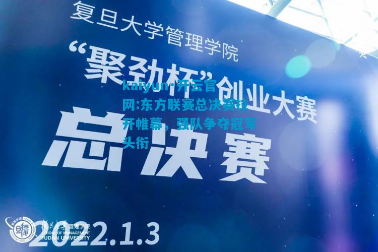 kaiyun·开云官网:东方联赛总决赛拉开帷幕，强队争夺冠军头衔