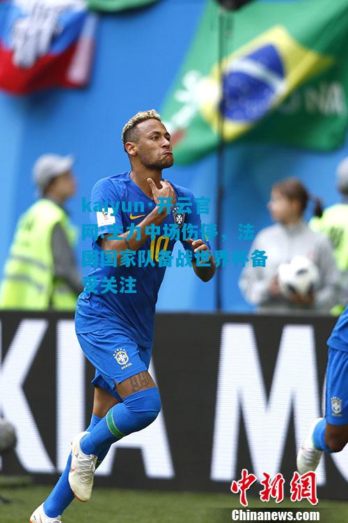 主力中场伤停，法国国家队备战世界杯备受关注