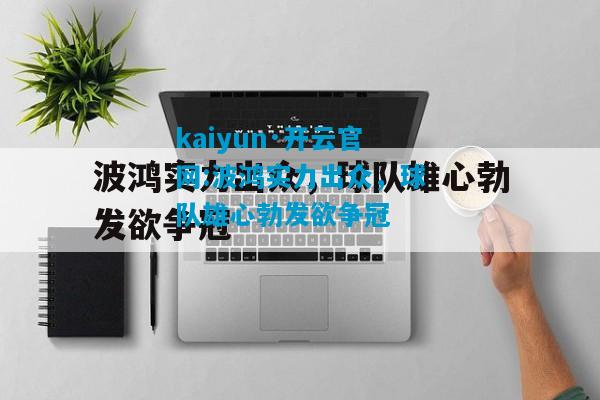 kaiyun·开云官网:波鸿实力出众，球队雄心勃发欲争冠