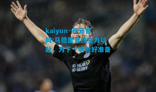 马德里竞技全力以赴，为下一场做好准备