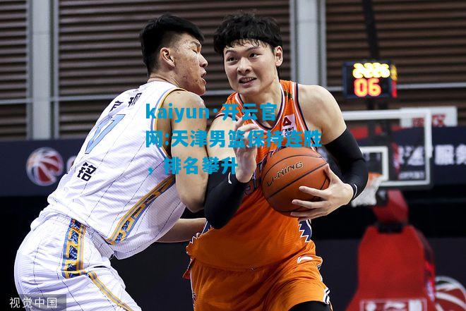 kaiyun·开云官网:天津男篮保持连胜，排名攀升