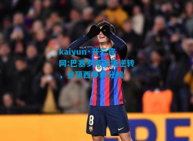 kaiyun·开云官网:巴塞罗那客场逆转，登顶西甲积分榜