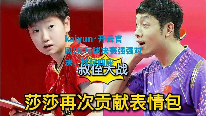 kaiyun·开云官网:乒乓球决赛强强对决，技惊四座