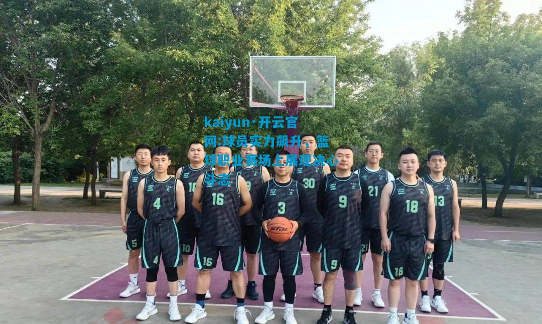 球员实力飙升，篮球职业赛场上展现决心斗志