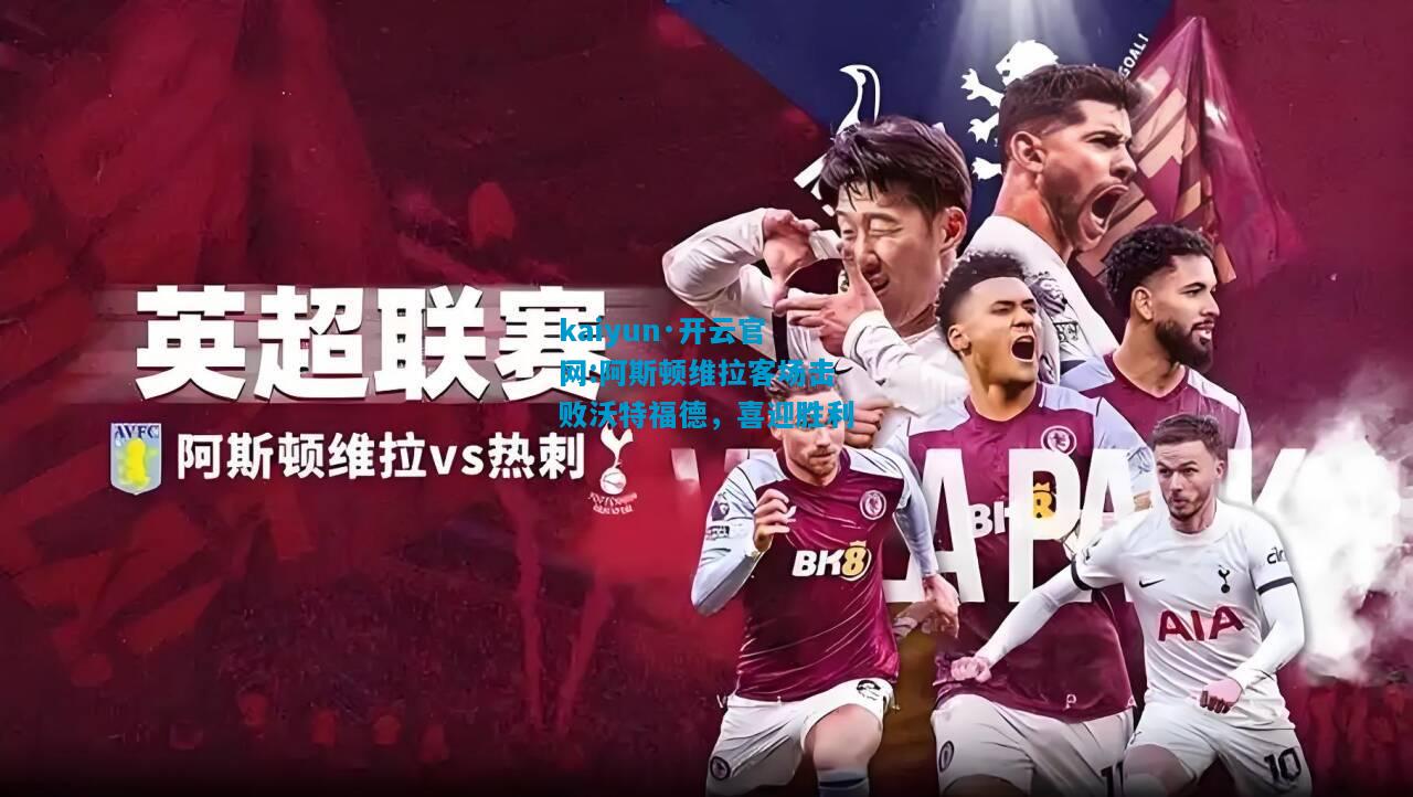 阿斯顿维拉客场击败沃特福德，喜迎胜利