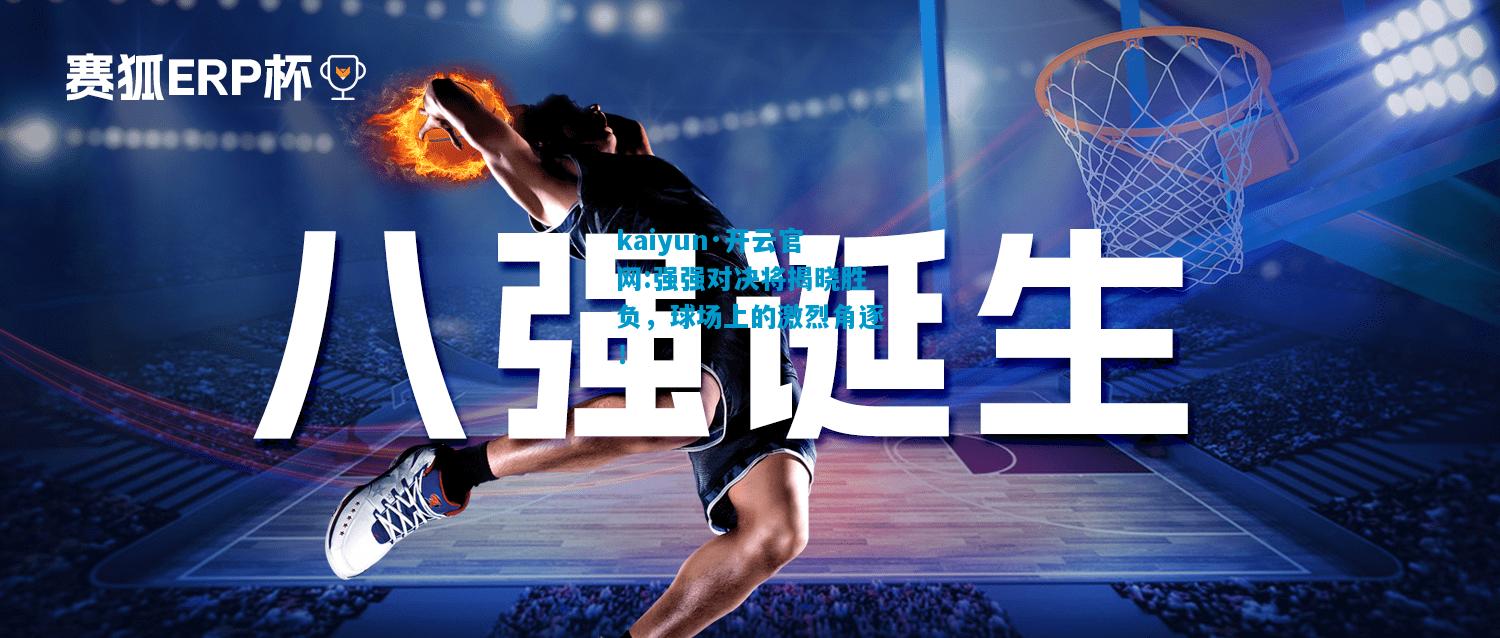 kaiyun·开云官网:强强对决将揭晓胜负，球场上的激烈角逐！