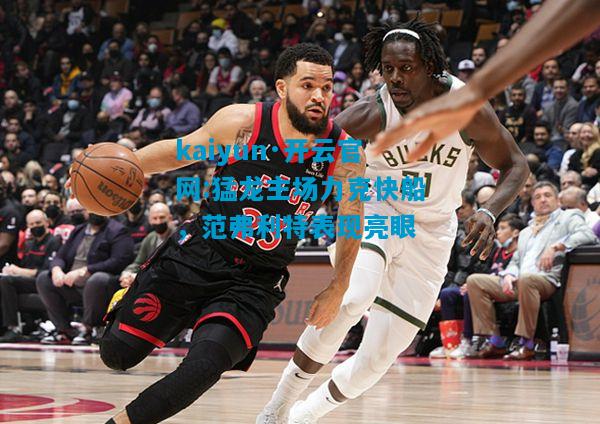 kaiyun·开云官网:猛龙主场力克快船，范弗利特表现亮眼