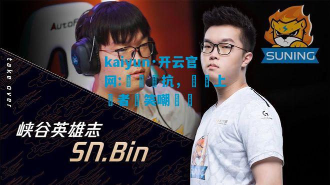 kaiyun·开云官网:強強對抗，賽場上勝者將笑嘲慘敗