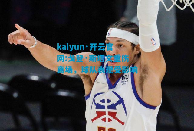 kaiyun·开云官网:戈登·斯塔文重伤离场，球队表现受影响