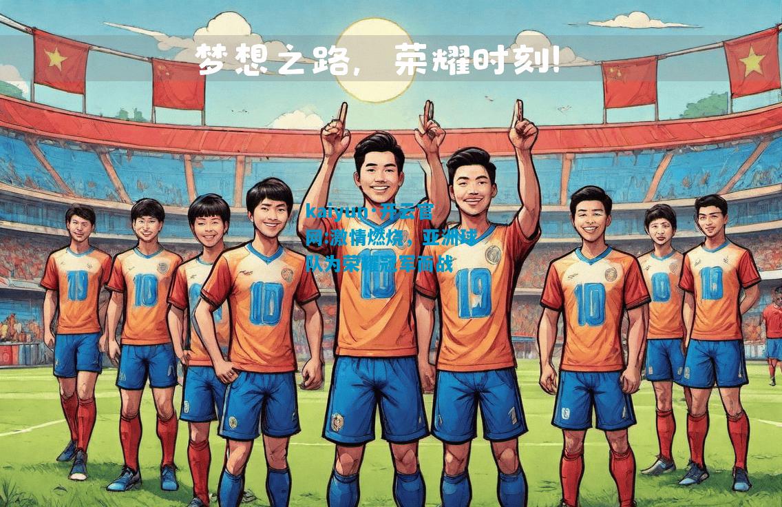 kaiyun·开云官网:激情燃烧，亚洲球队为荣耀冠军而战
