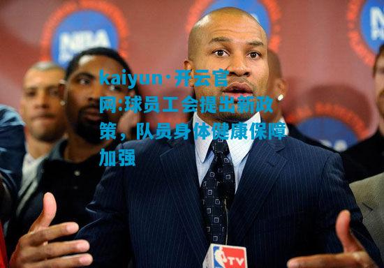 kaiyun·开云官网:球员工会提出新政策，队员身体健康保障加强