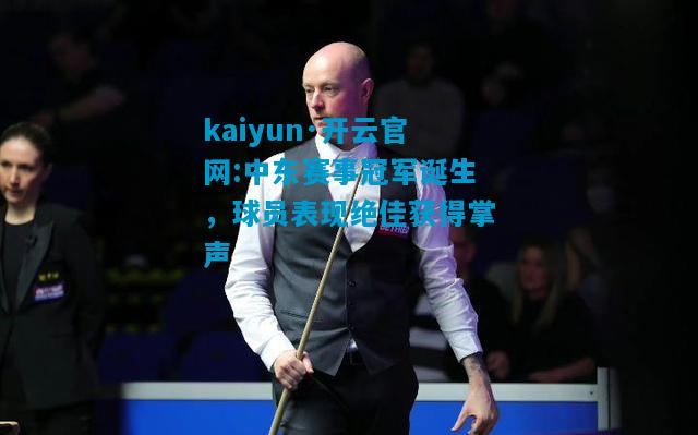中东赛事冠军诞生，球员表现绝佳获得掌声