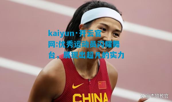 kaiyun·开云官网:优秀运动员闪耀舞台，展现出超凡的实力