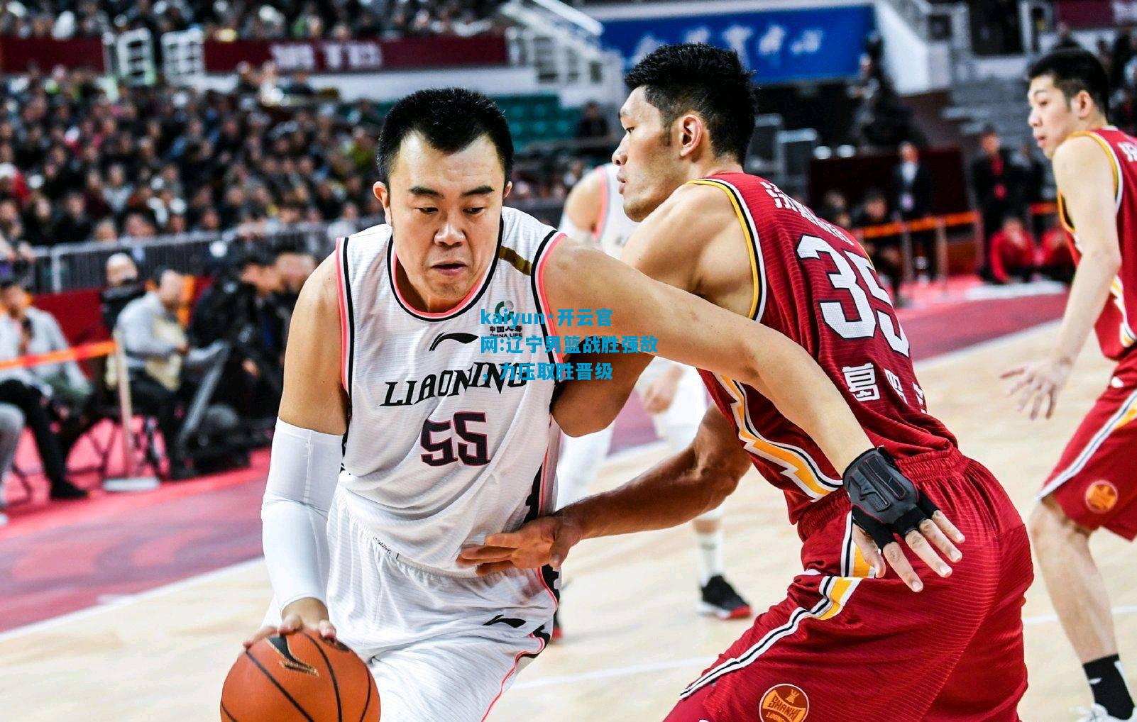 kaiyun·开云官网:辽宁男篮战胜强敌，力压取胜晋级