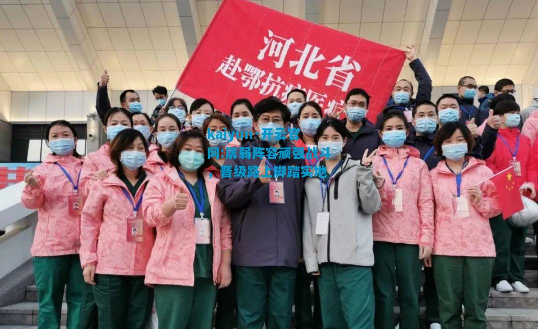 kaiyun·开云官网:孱弱阵容顽强战斗，晋级路上脚踏实地