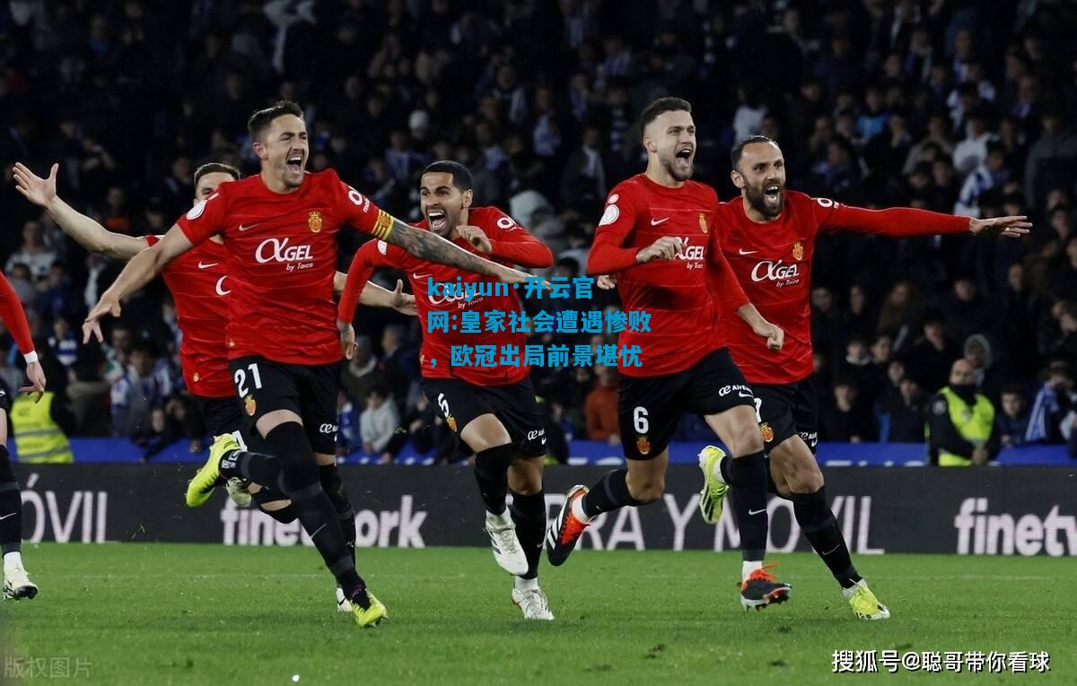 皇家社会遭遇惨败，欧冠出局前景堪忧