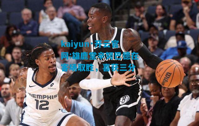 kaiyun·开云官网:雄鹿堂辛努巴德在客场取胜，喜获三分