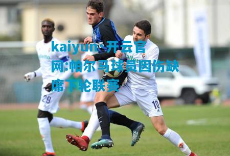 kaiyun·开云官网:帕尔马球员因伤缺席下轮联赛
