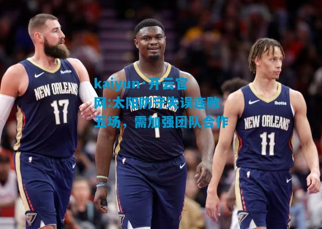 太阳防守失误连败五场，需加强团队合作