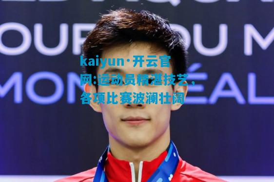 kaiyun·开云官网:运动员精湛技艺，各项比赛波澜壮阔