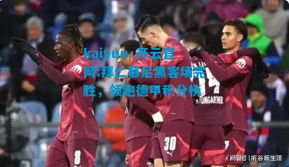拜仁慕尼黑客场完胜，领跑德甲积分榜