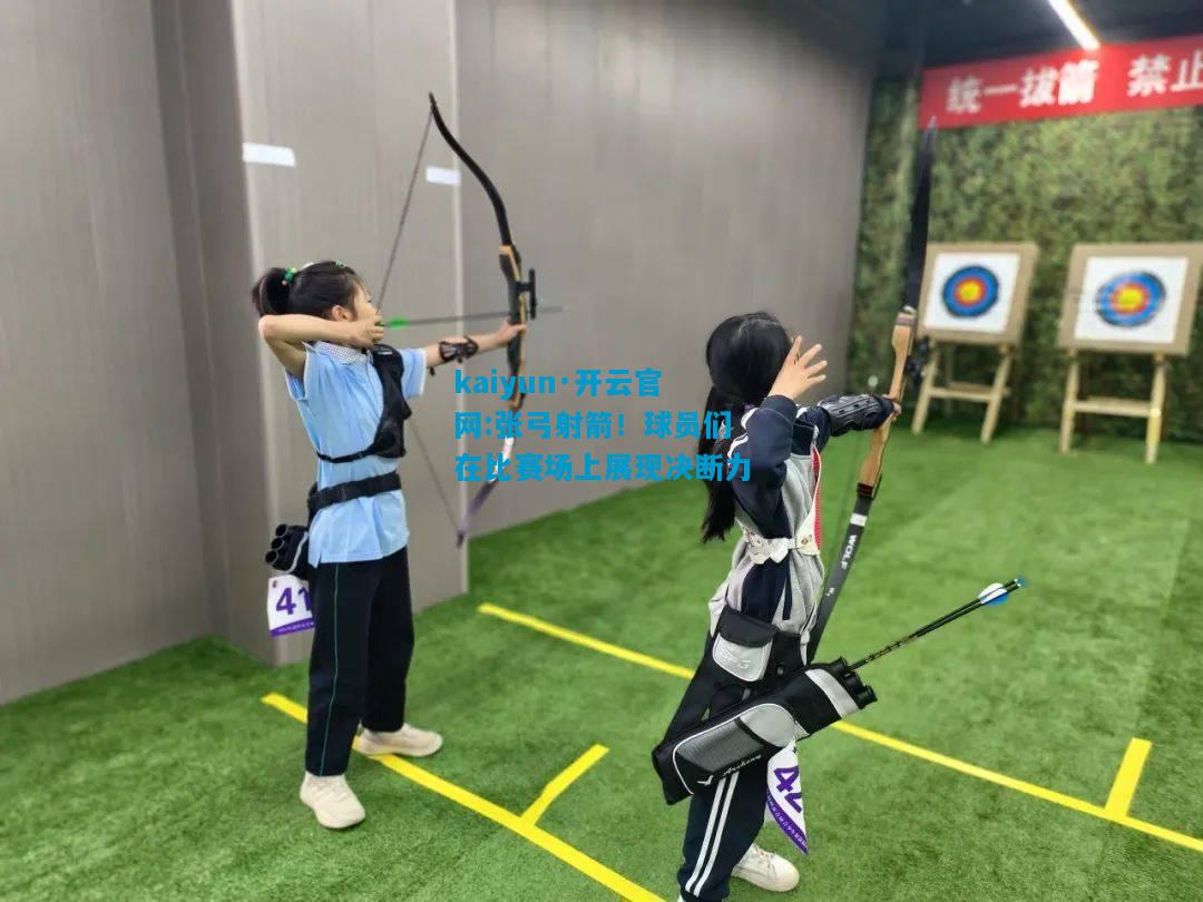 kaiyun·开云官网:张弓射箭！球员们在比赛场上展现决断力
