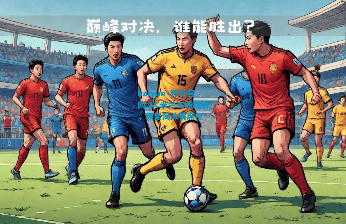 kaiyun·开云官网:AC米兰主场胜利，锁定淘汰赛席位