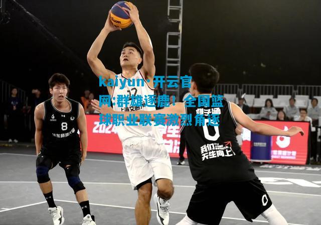 群雄逐鹿！全国篮球职业联赛激烈角逐
