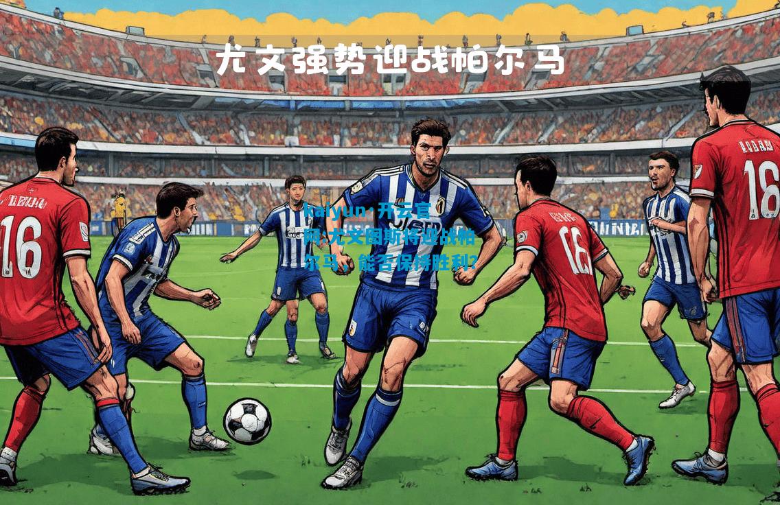 尤文图斯将迎战帕尔马，能否保持胜利？