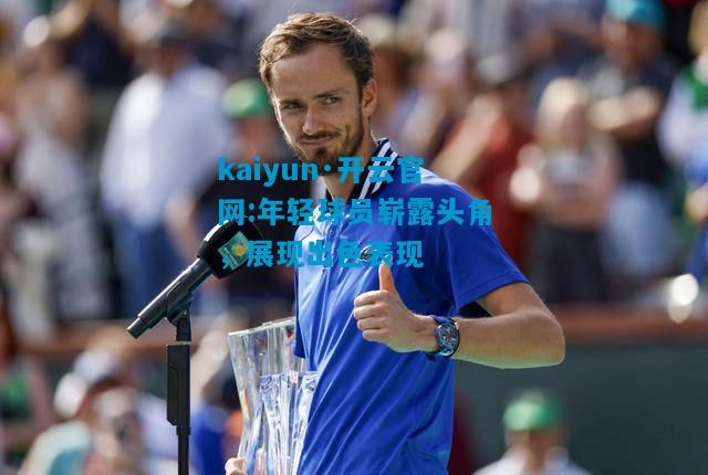 kaiyun·开云官网:年轻球员崭露头角，展现出色表现