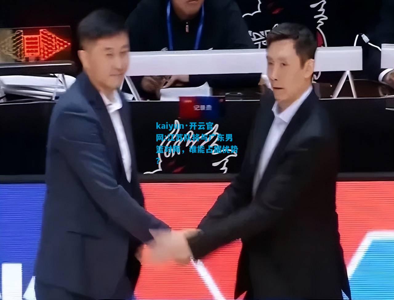 江苏队将与广东男篮对阵，谁能占据优势？