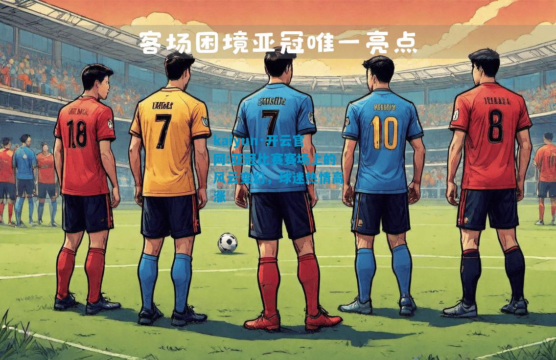 kaiyun·开云官网:亚冠比赛赛场上的风云变幻，球迷热情高涨