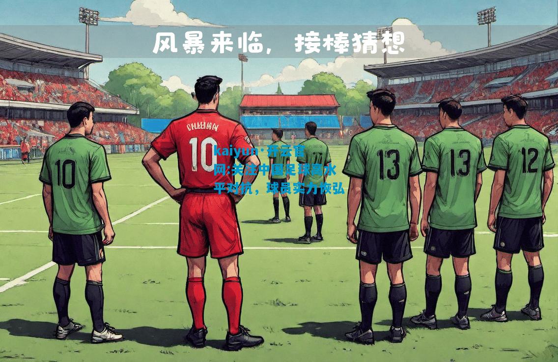 kaiyun·开云官网:关注中国足球高水平对抗，球员实力恢弘