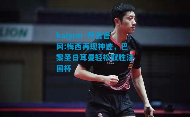 kaiyun·开云官网:梅西再现神迹，巴黎圣日耳曼轻松取胜法国杯