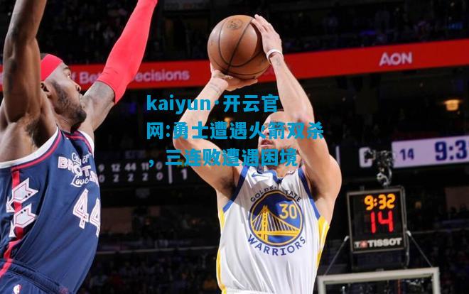 kaiyun·开云官网:勇士遭遇火箭双杀，三连败遭遇困境