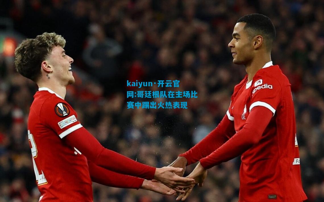 kaiyun·开云官网:哥廷根队在主场比赛中踢出火热表现