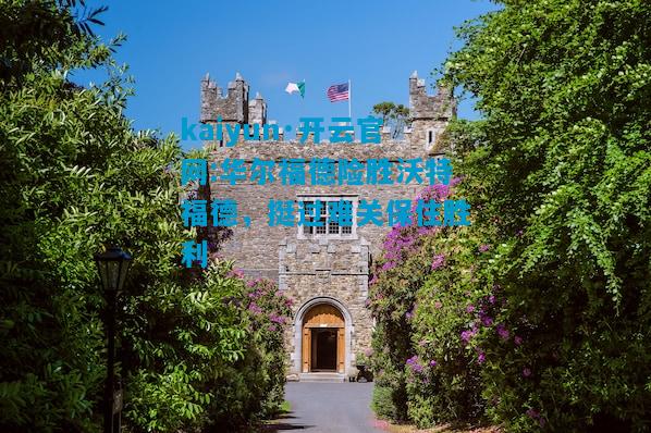 kaiyun·开云官网:华尔福德险胜沃特福德，挺过难关保住胜利