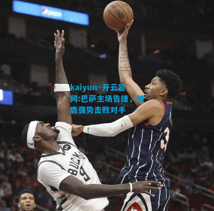 kaiyun·开云官网:巴萨主场告捷，雄鹿强势击败对手