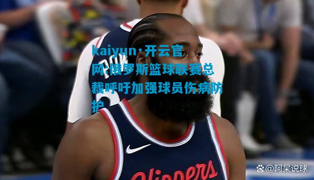 俄罗斯篮球联赛总裁呼吁加强球员伤病防护