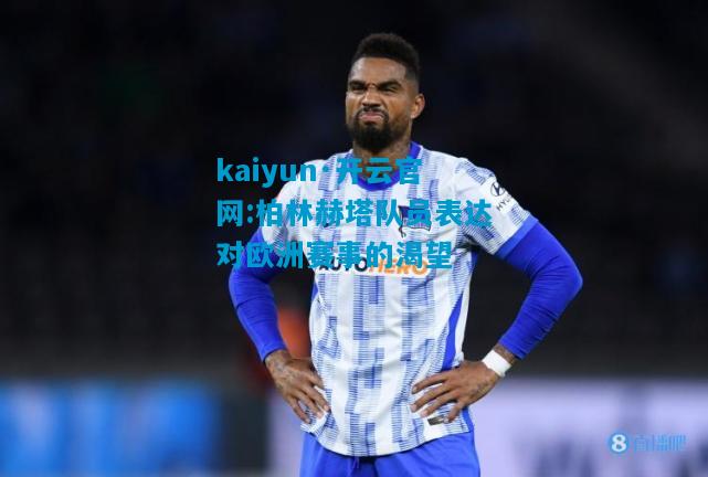 kaiyun·开云官网:柏林赫塔队员表达对欧洲赛事的渴望