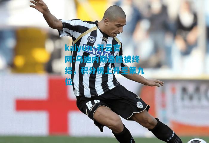 kaiyun·开云官网:乌迪内斯连胜被终结，积分榜上升至第九位