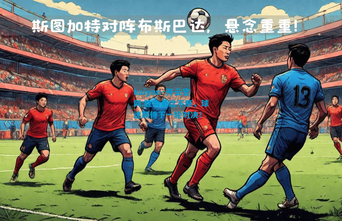 胜负悬念不断，球迷期待下一轮对决！