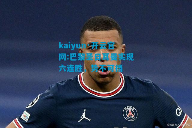 kaiyun·开云官网:巴黎圣日耳曼实现六连胜，势不可挡