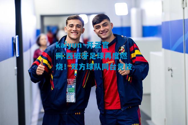 西班牙足球再度燃烧！双方球队同台竞技
