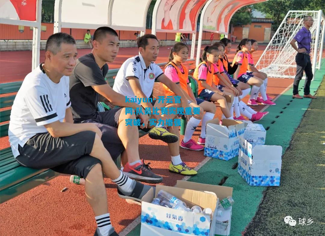 kaiyun·开云官网:队员比赛实现重要突破，实力增强