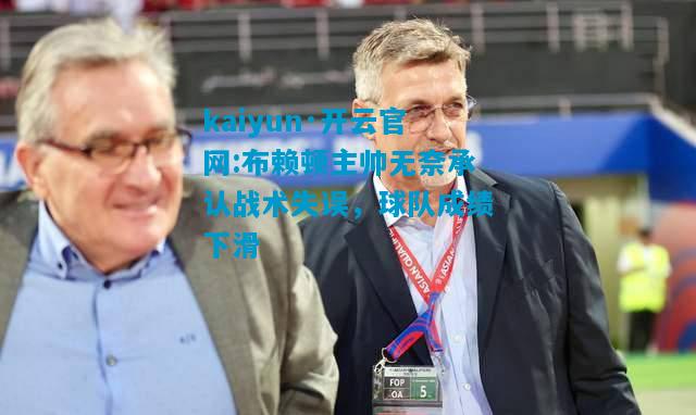 布赖顿主帅无奈承认战术失误，球队成绩下滑